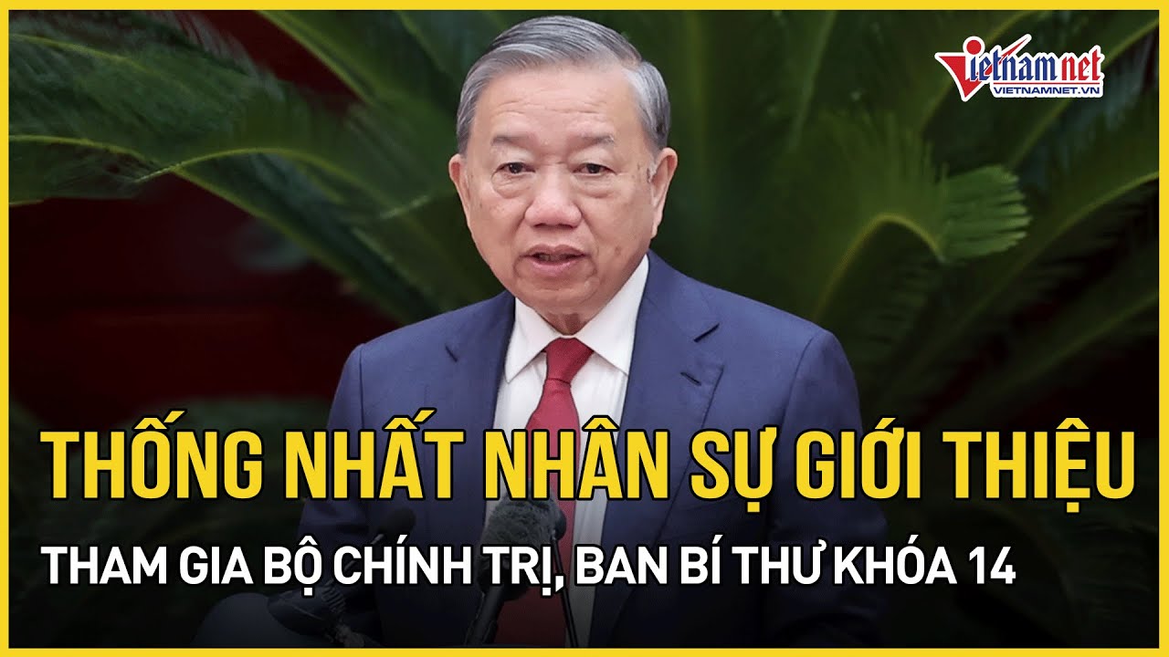 Thống nhất nhân sự giới thiệu tham gia Bộ Chính trị, Ban Bí thư khóa 14 | Báo VietNamNet