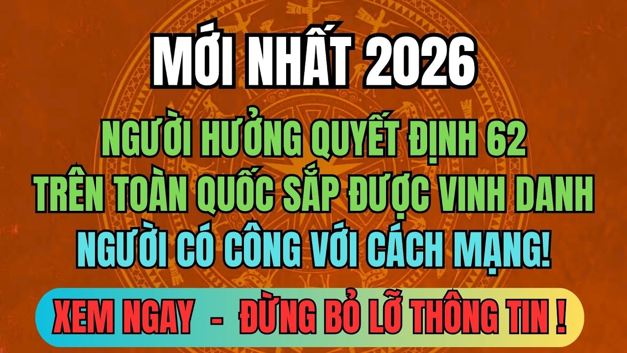 MỚI NHẤT 2026: Người Hưởng Quyết Định 62 Trên Toàn Quốc Sắp Được Vinh Danh Người Có Công!