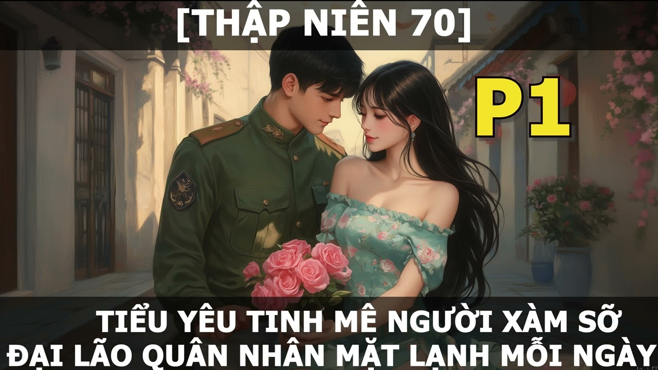 [THẬP NIÊN 70] TIỂU YÊU TINH MÊ NGƯỜI XÀM SỠ ĐẠI LÃO QUÂN NHÂN MẶT LẠNH MỖI NGÀY_P1