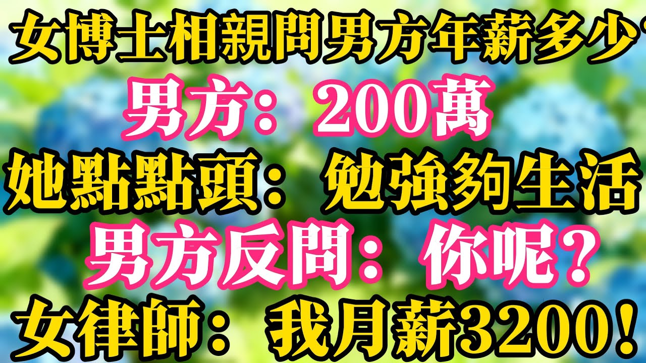 女博士相親問男方年薪多少？男方：200萬。她點點頭：勉強夠生活。男方反問：你呢？女律師：我月薪3200！