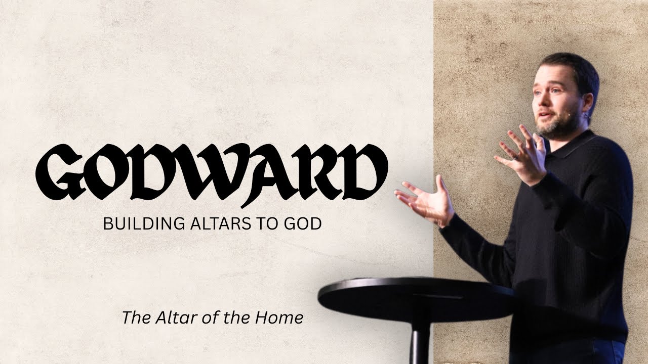 Godward - The Altar of the Home | Pastor Daniel Quinby