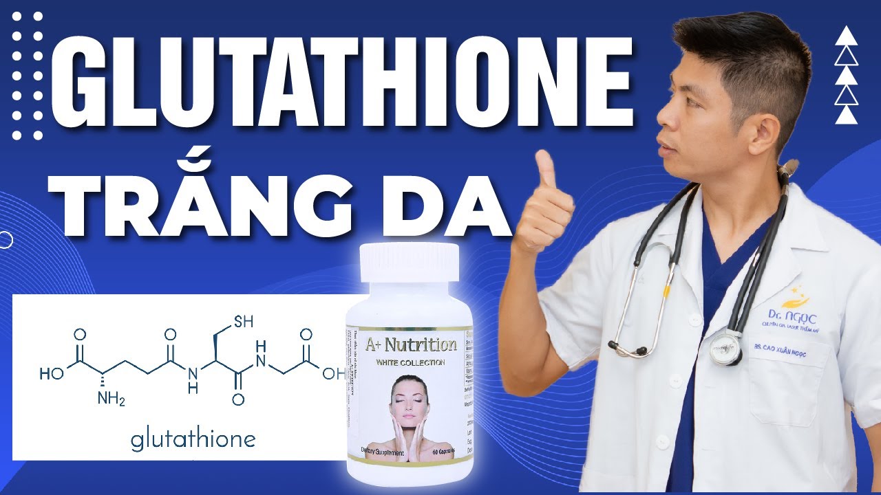 Viên uống trắng da Glutathione dùng như thế nào để đạt  hiệu quả ? - Dr Ngọc