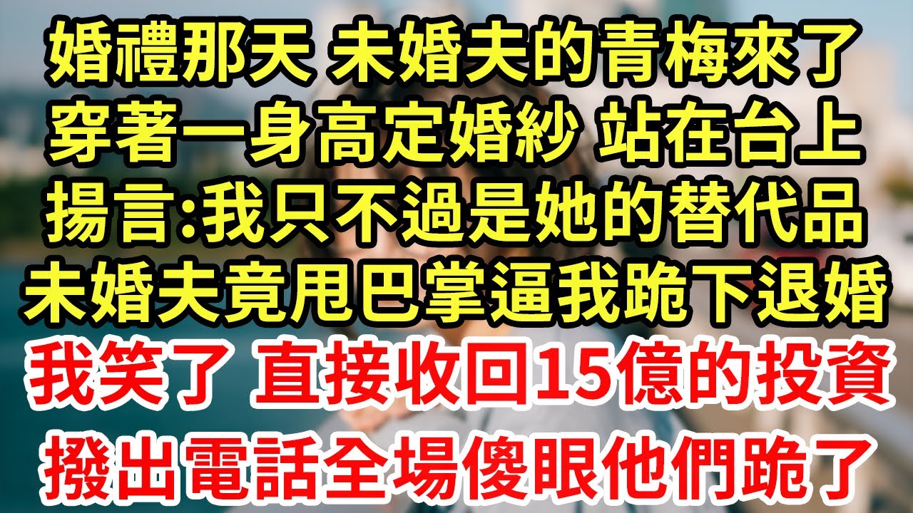 婚禮那天 未婚夫的青梅來了，穿著一身高定婚紗 站在台上揚言:我只不過是她的替代品！未婚夫竟甩巴掌逼我跪下退婚！我笑了 直接收回15億的投資！撥出電話全場傻眼他們跪了#王姐故事說#為人處世#養老#中年