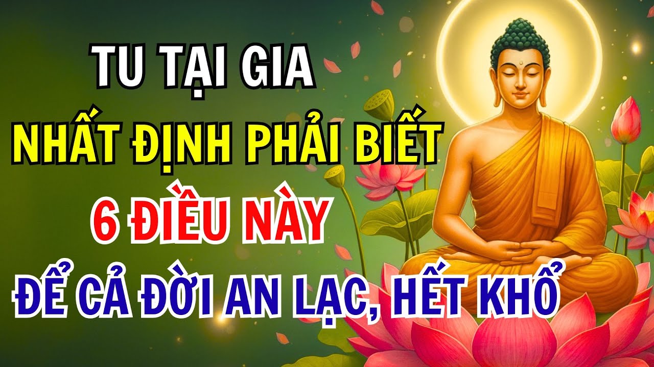 Người Tu Tại Gia Nhất Định Phải Biết 6 Điều Này Để CẢ ĐỜI AN LẠC, Hết Khổ
