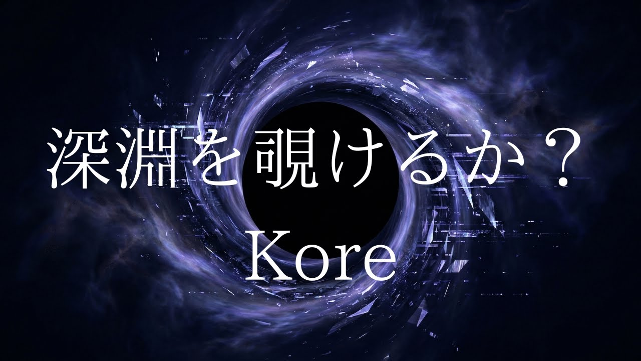 Kore / 深淵を覗けるか？
