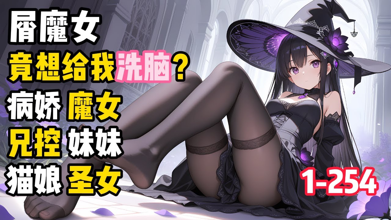 【Re: 滅世魔女竟想給我洗腦？反向攻略！】病嬌屑魔女，兄控妹妹，貓娘聖女の修羅場。屑魔女竟將我抓來，還想洗腦強行讓我認她為主。 1-254 #病娇 #修羅場 #魔法 #西幻 #解密