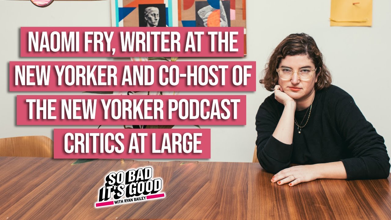 Naomi Fry, Writer at The New Yorker  - So Bad It's Good with Ryan Bailey