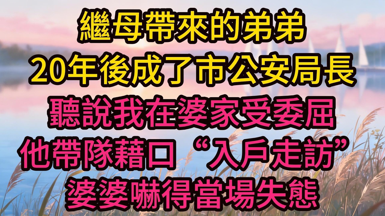 繼母帶來的弟弟，20年後成了市公安局長，聽說我在婆家受委屈，他帶隊藉口“入戶走訪”上門，婆婆嚇得當場失態
