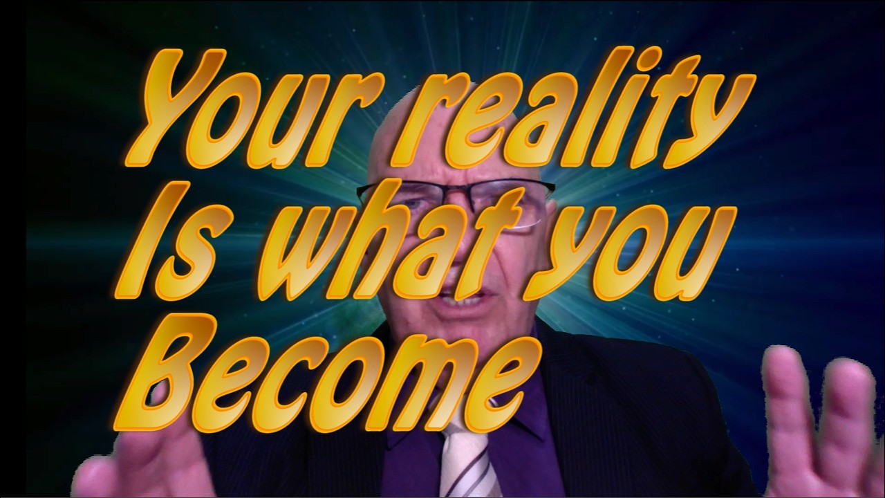 Your reality is what you Become https://youtu.be/Pg-0XhtUZGA