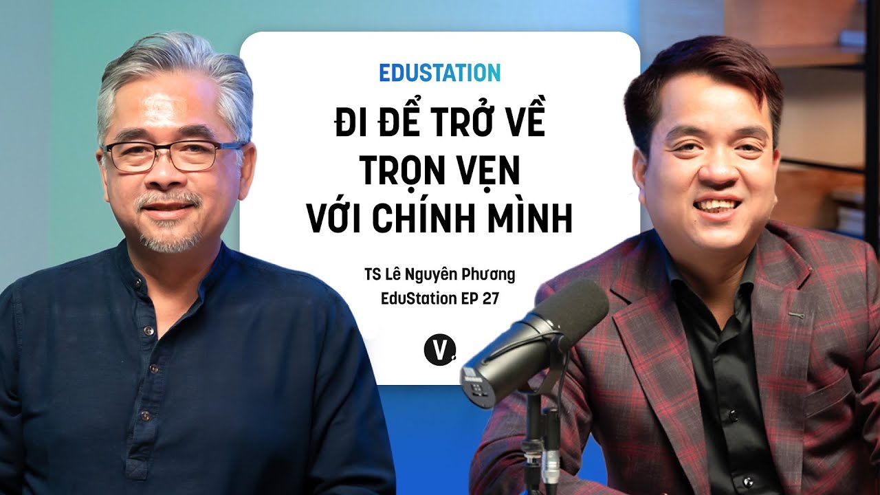 Đi để trở về trọn vẹn với chính mình - TS Lê Nguyên Phương | EduStation EP27