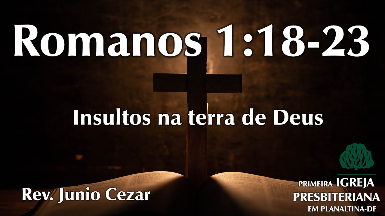 Insultos na terra de Deus - Rev Junio Cezar - Exposições em Romanos 1:18-23