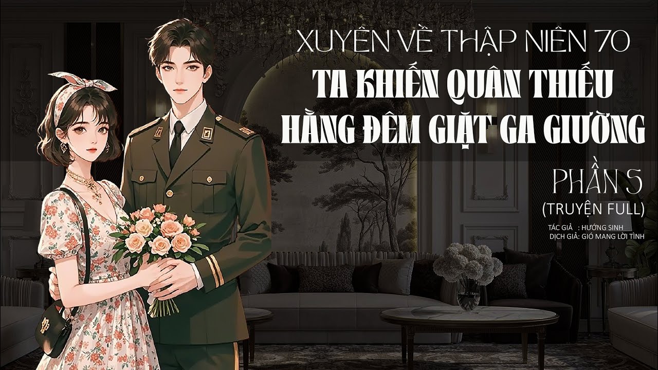 XUYÊN VỀ THẬP NIÊN 70_TA KHIẾN THIẾU QUÂN HẰNG ĐÊM GIẶT GA GIƯỜNG_PHẦN 5