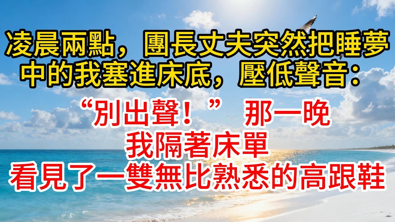 凌晨兩點，團長丈夫突然把睡夢中的我塞進床底，壓低聲音：“別出聲！” 那一晚，我隔著床單，看見了一雙無比熟悉的高跟鞋#故事頻道 #情感 #愛情紀錄 #小说