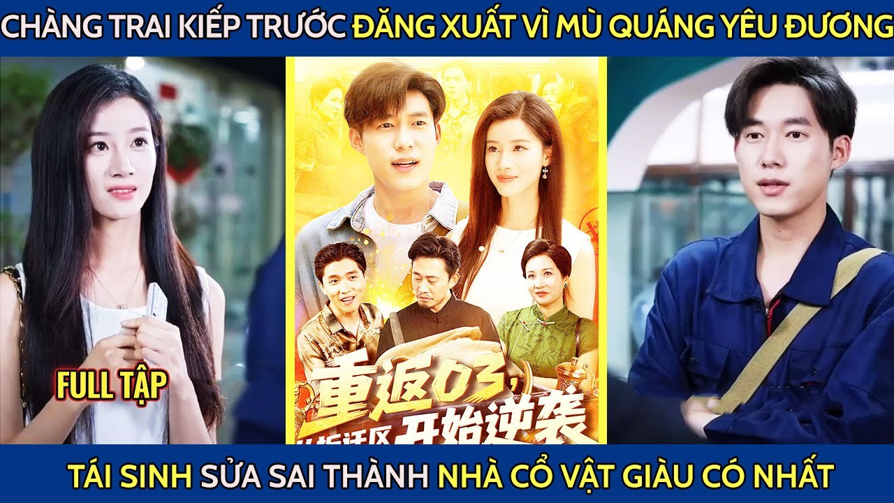 Chàng trai kiếp trước đăng xuất vì mù quáng yêu đương tái sinh sửa sai thành nhà cổ vật giàu có nhất