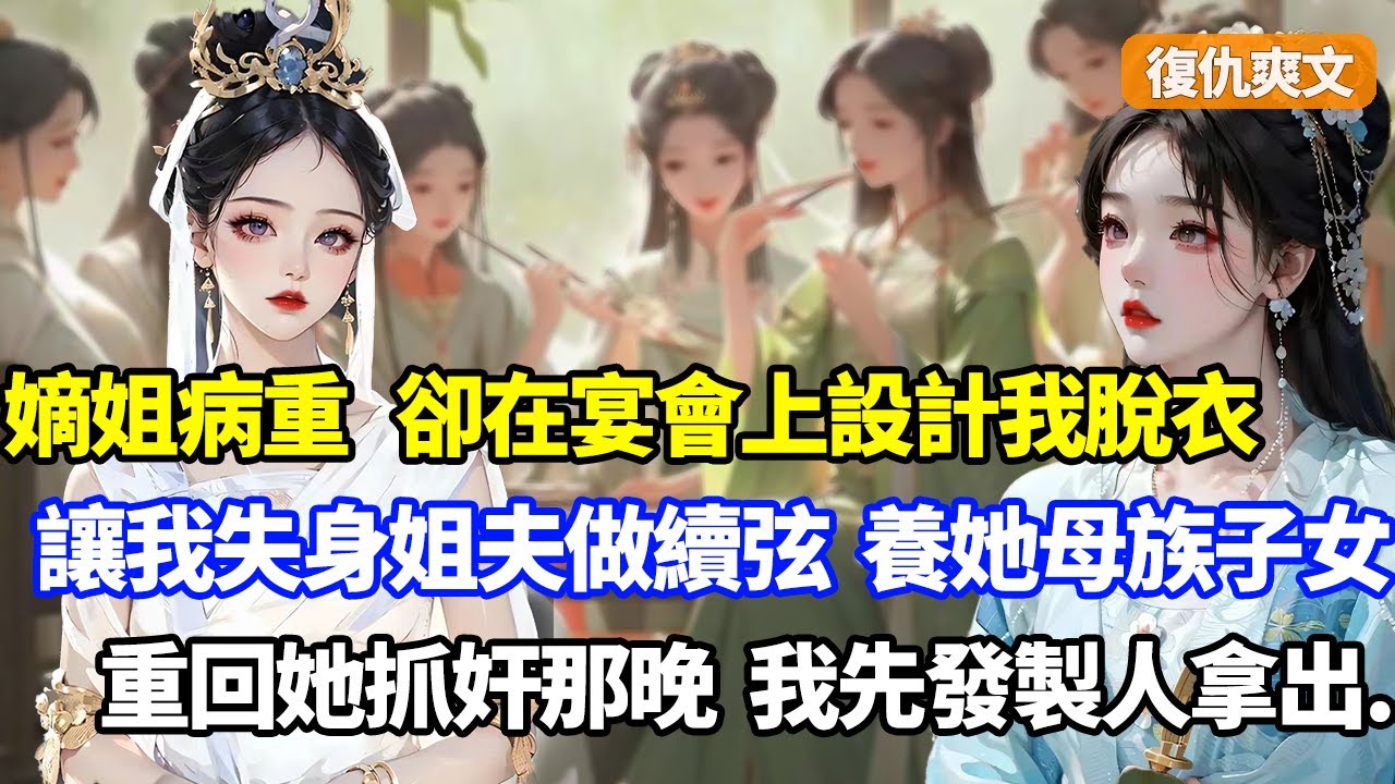 （復仇爽文）嫡姐病重，卻在宴會上設計我脫衣裸身，讓我失身姐夫後被逼做續弦，只為讓我用嫁妝養他孩子富貴一世，可我做到後卻被養子毒酒送走，重生回嫡姐抓奸那日，我讓她家破人亡
