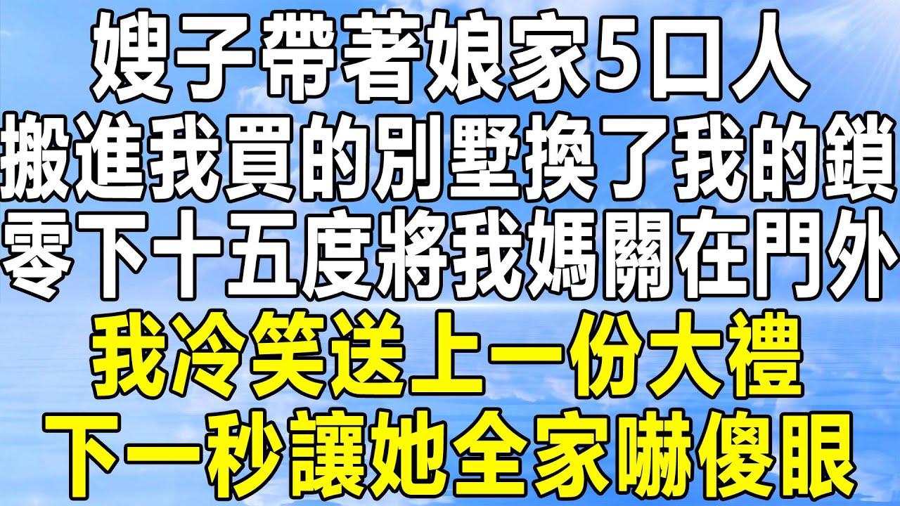 嫂子帶著娘家5口人，搬進我買的別墅換了我的鎖，零下十五度將我媽關在門外，我冷笑送上一份大禮，下一秒讓她全家嚇傻眼！#情感秘密 #情感 #民间故事 #中年 #家庭 #深夜故事 #為人處世 #老年