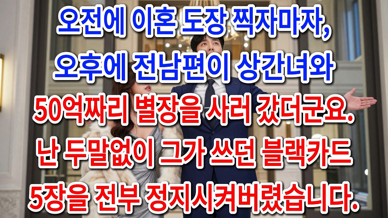 오전에 이혼 도장 찍자마자, 오후에 전남편이 상간녀와 50억짜리 별장을 사러 갔더군요. 난 두말없이 그가 쓰던 블랙카드 5장을 전부 정지시켜버렸습니다ㅣ인생사연ㅣ노후사연ㅣ사연라디오ㅣ
