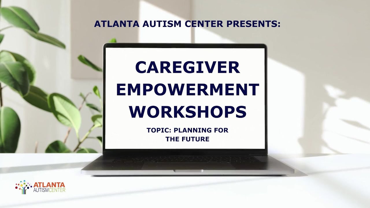 Atlanta Autism Center's Caregiver Empowerment Workshop Series| Topic: Planning for the Future