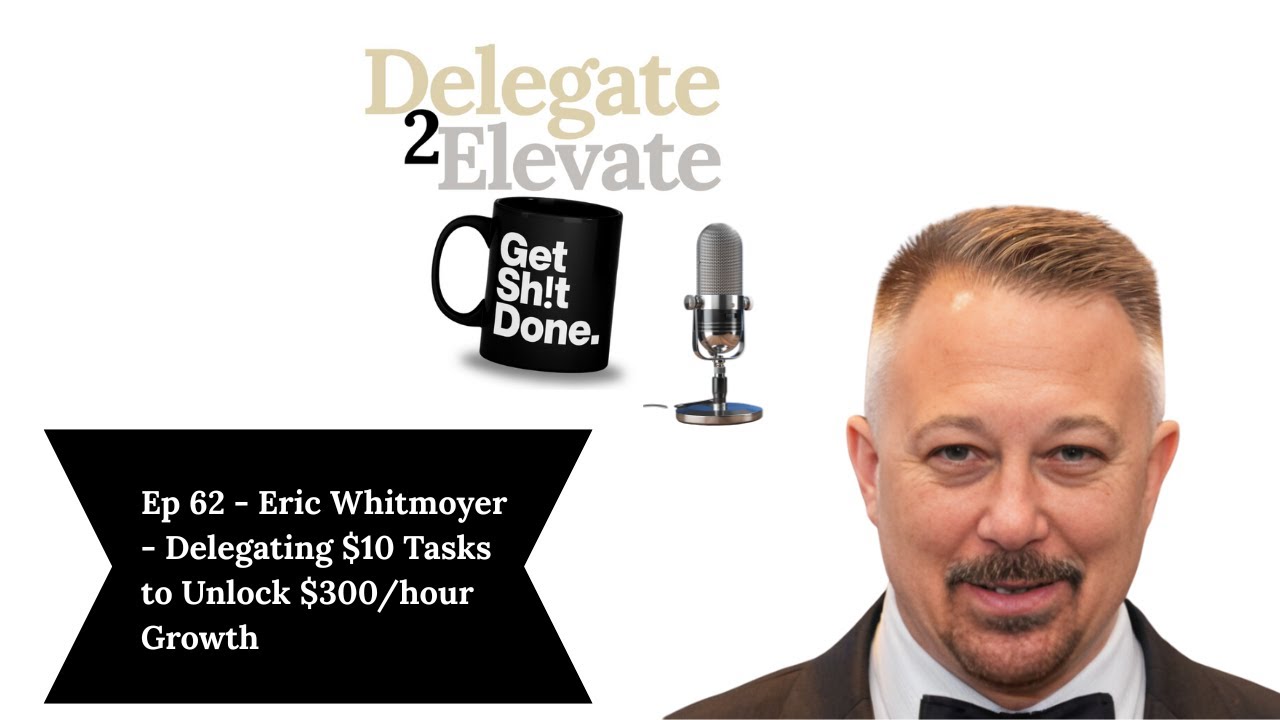 62 Eric Whitmoyer: Delegating $10 Tasks to Unlock $300/hour Growth