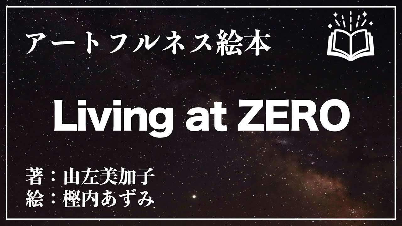 【朗読】「Living at ZERO 0を生きる」著：由佐美加子／絵：樫内あずみ／声：ユヅル -アートフルネス絵本-【五感で楽しむ/読み聞かせ】
