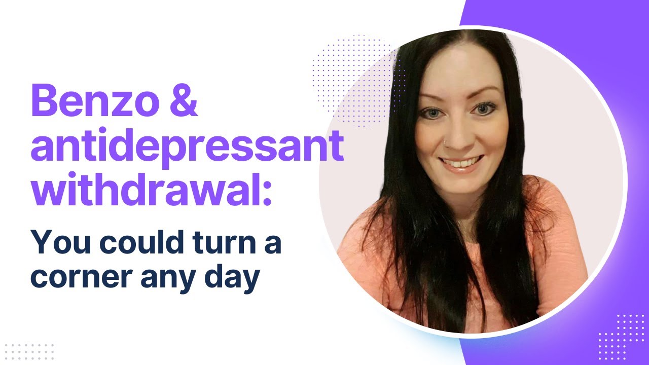 Benzo & antidepressant withdrawal: You could turn a corner any day