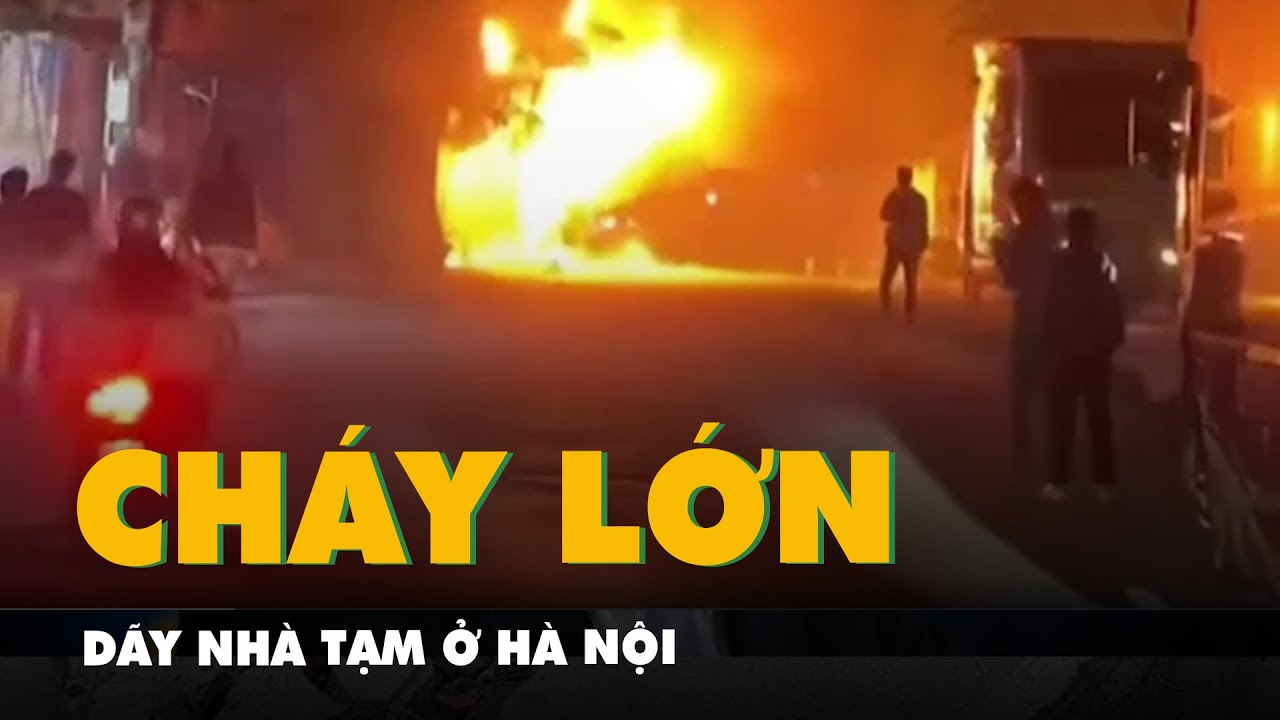 Khói lửa đỏ rực từ vụ cháy dãy nhà tạm ở Hà Nội