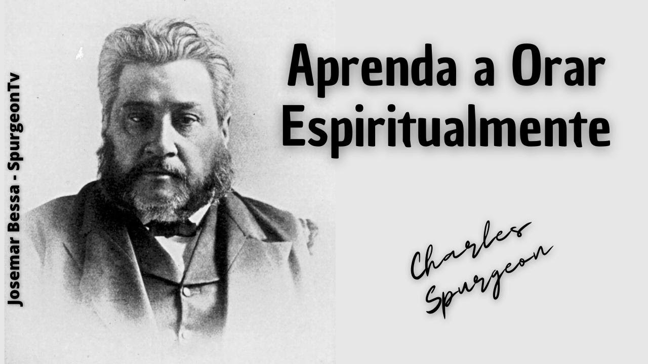 Aprenda a Orar Espiritualmente  | C. H. Spurgeon ( 1834 - 1892 )