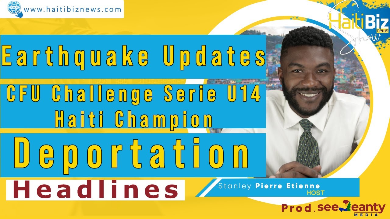 Earthquake updates, CFU Challenge Serie U14 Haiti Champion, Deportation 09/01/21 Haiti BizNews Show.