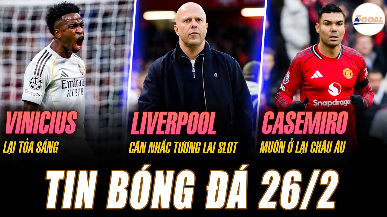 TIN NÓNG 26/2: VINICIUS LẠI TỎA SÁNG; LIVERPOOL CÂN NHẮC TƯƠNG LAI SLOT; CASEMIRO MUỐN Ở LẠI CHÂU ÂU