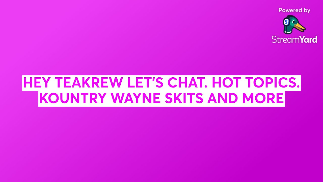 HEY TEAKREW LET'S CHAT. HOT TOPICS. KOUNTRY WAYNE SKITS AND MORE