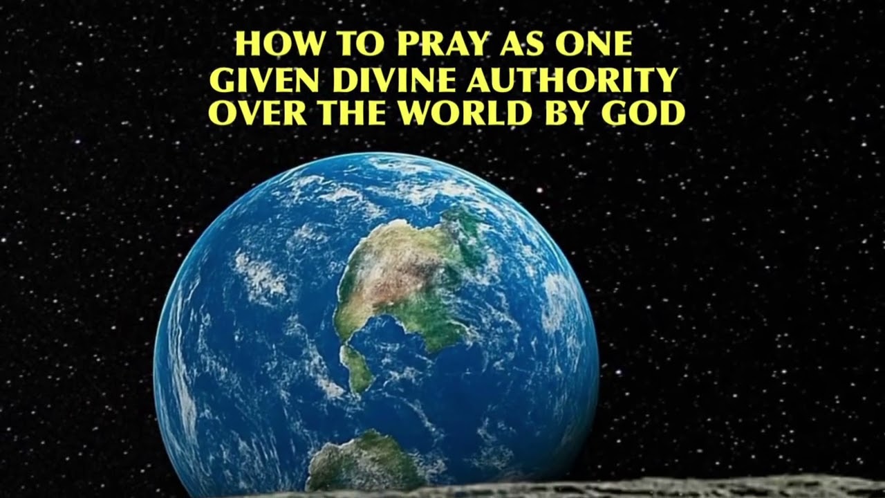 HOW TO PRAY BY THE SPIRIT AS ONE GIVEN AUTHORITY OVER THE WORLD 