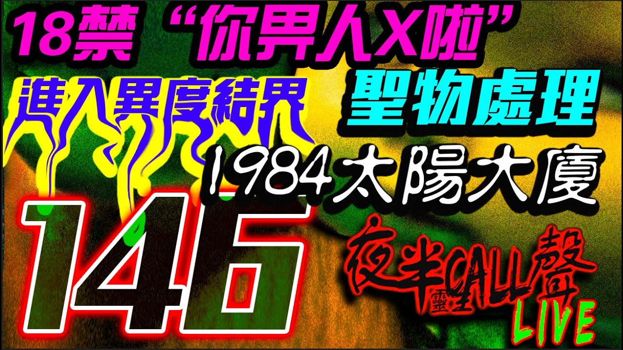 146：18禁”你畀人X啦“｜進入異度結界｜1984太陽大廈｜聖藏無主(聖物處理)｜“阿KIAM 來咯!”｜猛鬼OFFICE【夜半CALL聲 第146期】