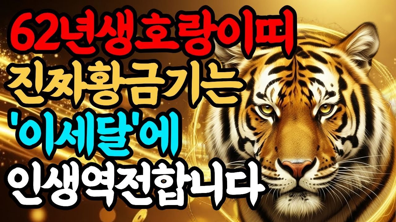 62년 호랑이띠의 인생역전 시기는? 지금 끝까지 시청하세요| 풍수| 사주 |  돈복 | 승진운 |  건강  |  재물운