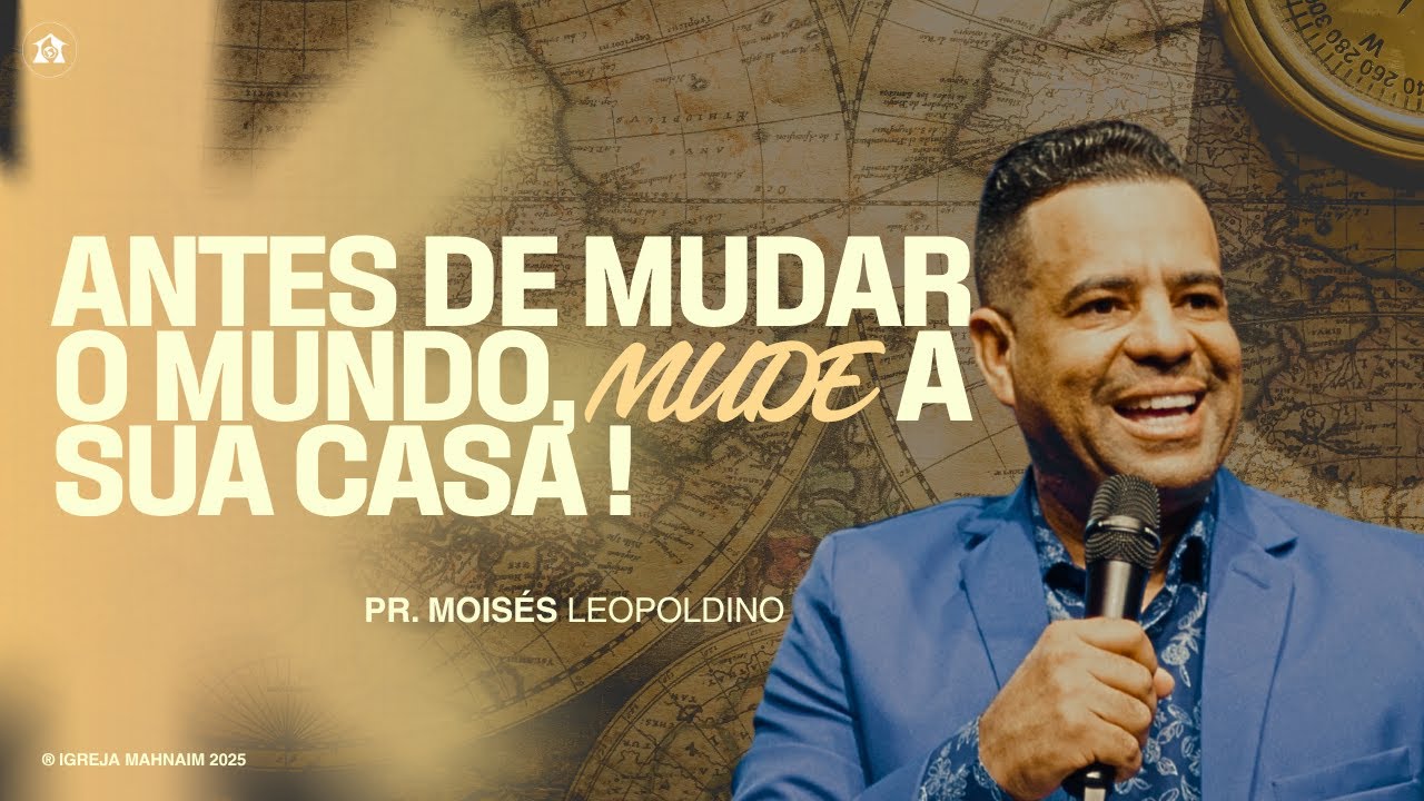 ANTES DE MUDAR O MUNDO, ARRUME SUA CASA! | Pr. Moisés Leopoldino