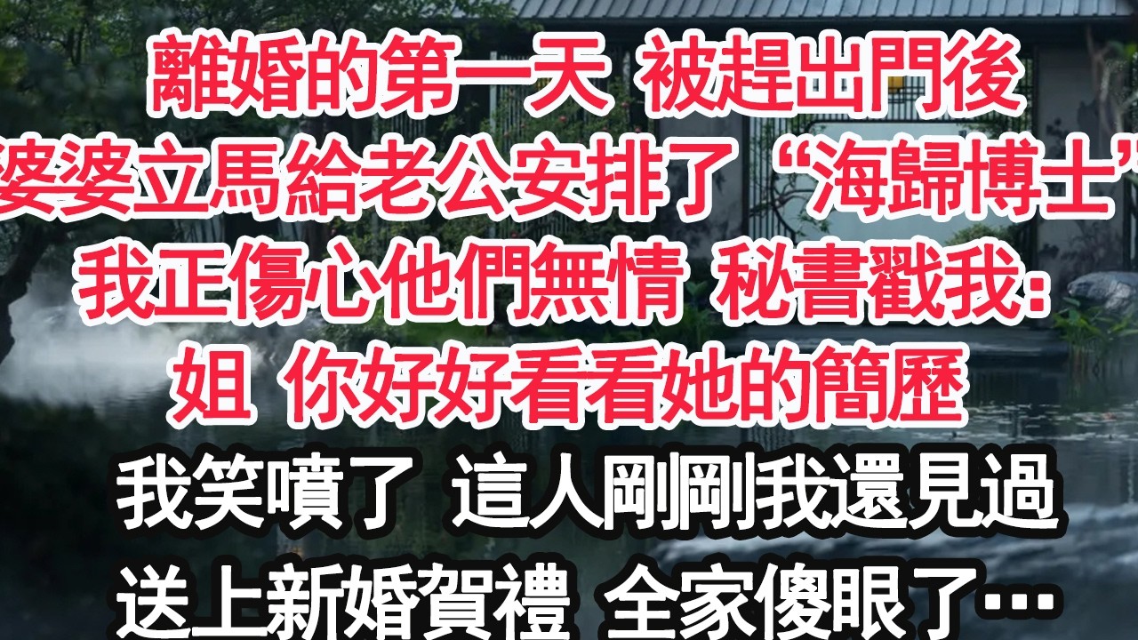 離婚的第一天 被趕出門後婆婆立馬給老公安排了“海歸博士”我正傷心他們無情 秘書戳我：姐 你好好看看她的簡歷 我笑噴了 這人剛剛我還見過送上新婚賀禮 全家傻眼了…【顧亞男】【大女主】【婚姻自主】