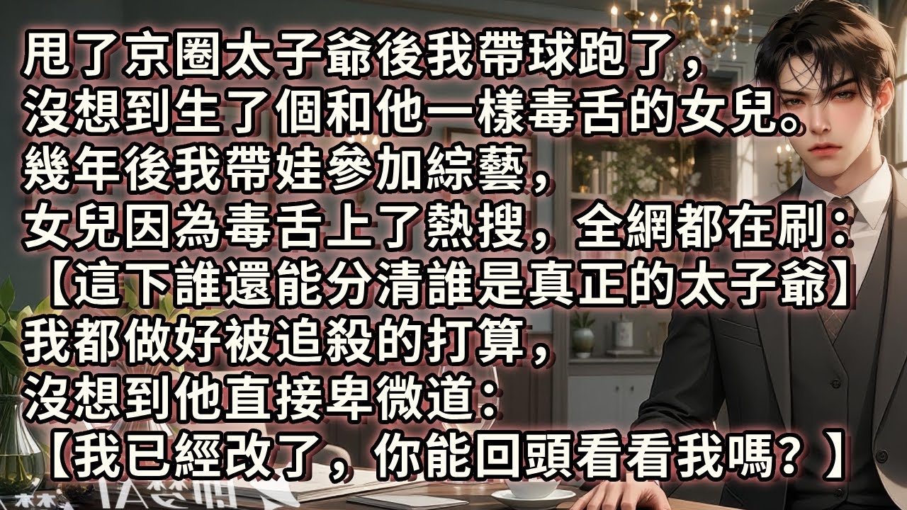 甩了京圈太子爺後我帶球跑了，沒想到生了個和他一樣毒舌的女兒。幾年後我帶娃參加綜藝，女兒因為毒舌上了熱搜，我都做好被太子爺追殺的打算，沒想到他直接卑微道：【我已經改了，你能回頭看看我嗎】#小说 #故事