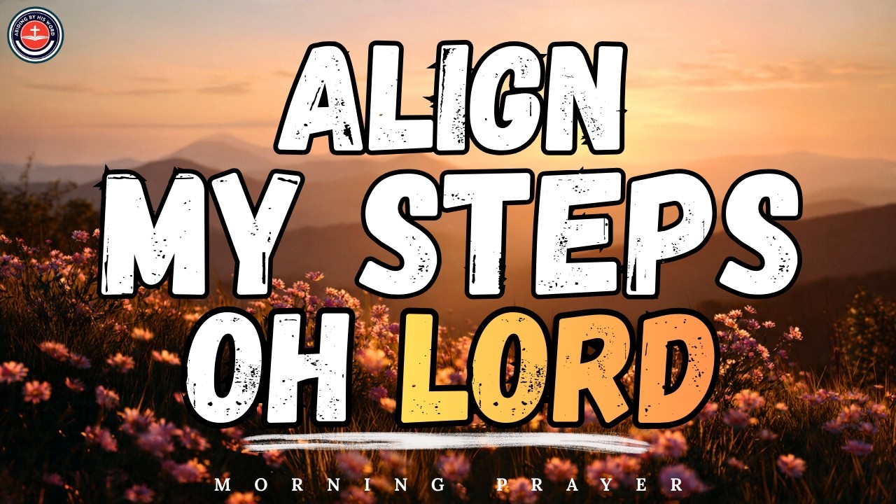 Before You Start Your Day, Pray This! | Lord Align My Steps With Your Perfect Will