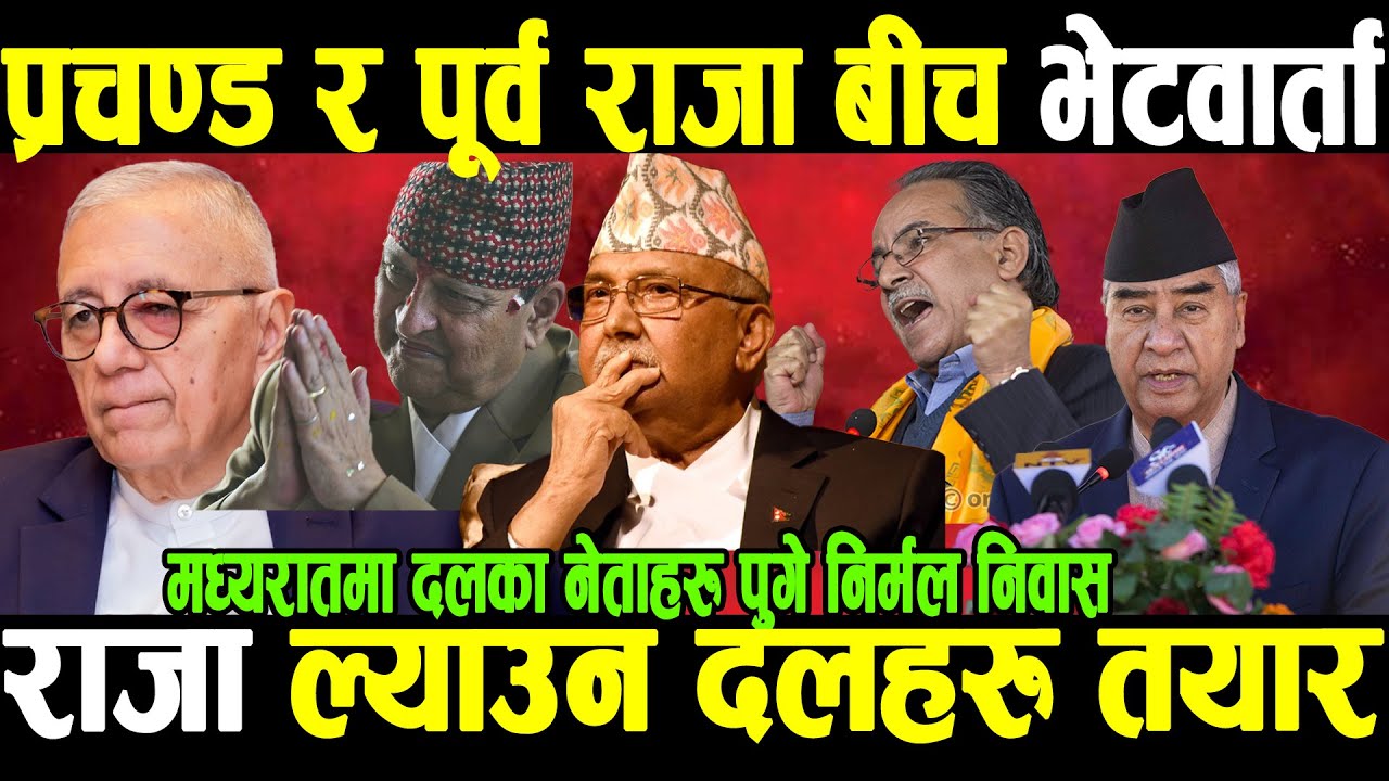 मध्यरातमा प्रचण्ड र पूर्व राजा बीच निर्मल निवासमा गोप्य भेटवार्ता,राजा फर्काउने सहमती दलहरु तयार