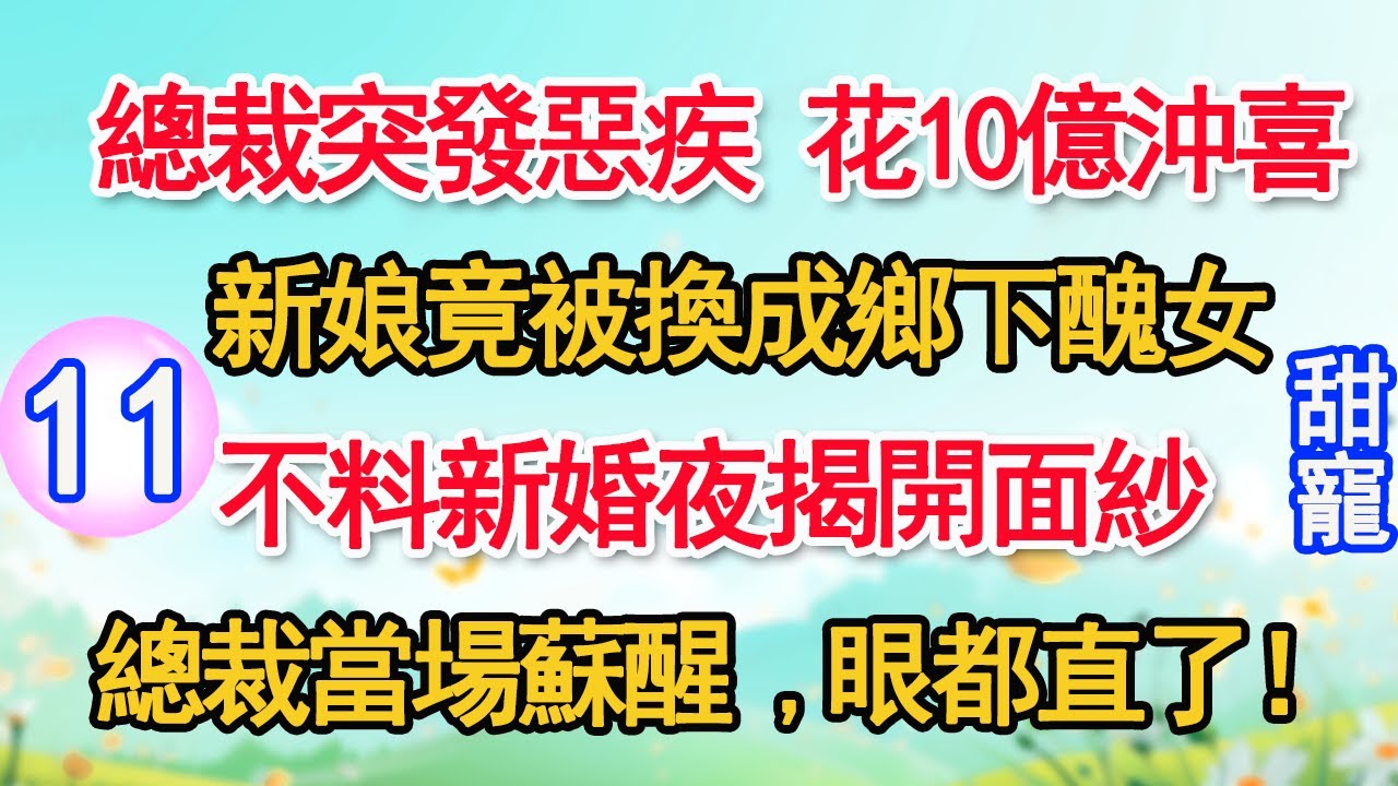 第11集：總裁突發惡疾 花10億沖喜，新娘竟被換成鄉下醜女。不料新婚夜揭開面紗，總裁當場蘇醒，眼都直了！#甜寵#現代言情#豪門霸總#完結#甜文 #小说