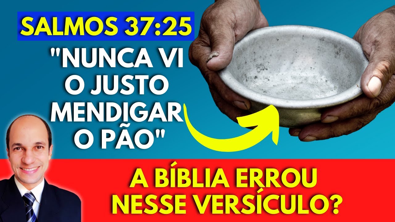 NUNCA VI O JUSTO MENDIGAR O PÃO! A bíblia errou aqui, já que muitos justos PASSAM necessidades?