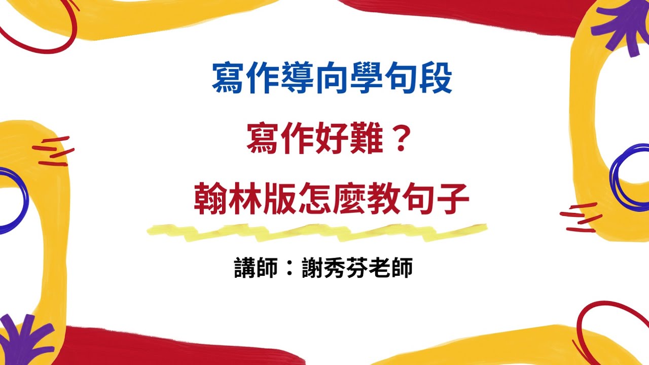 【翰林國語線上研習】寫作導向學句段 Part1寫作好難？翰林版怎麼教句子（講師：謝秀芬老師）