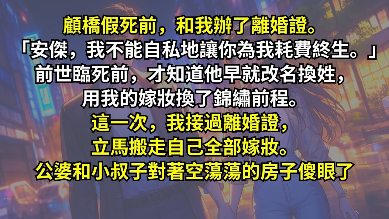 顧橋假死前，和我辦了離婚證。「安傑，我不能自私地讓你為我耗費終生。」前世臨死前，才知道他早就改名換姓。這一次，我接過離婚證，立馬搬走自己全部嫁妝。公婆和小叔子對著空蕩蕩的房子傻眼了