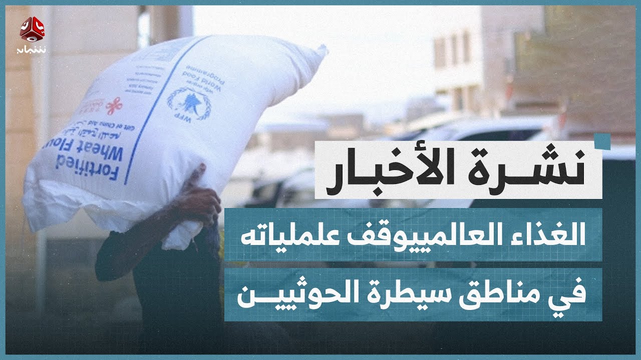 الغذاء العالمي يعلن إيقاف عملياته كليا في مناطق سيطرة الحوثيين | نشرة الاخبار