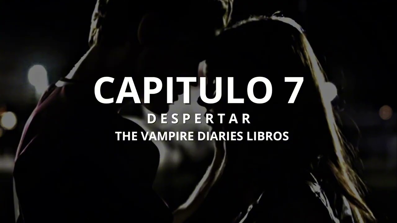 CAPÍTULO 7: Despertar | LIBROS DIARIOS DE VAMPIROS 