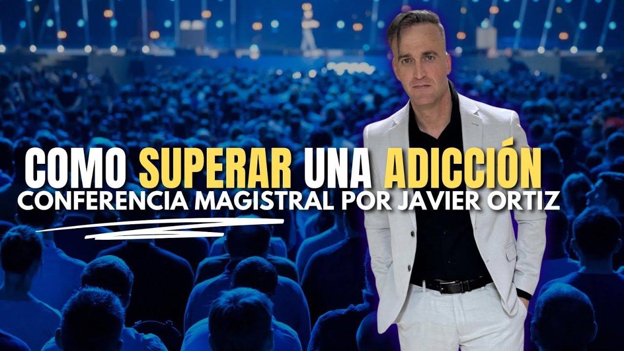 CÓMO SUPERAR UNA ADICCIÓN Conferencia Magistral por Javier Ortiz