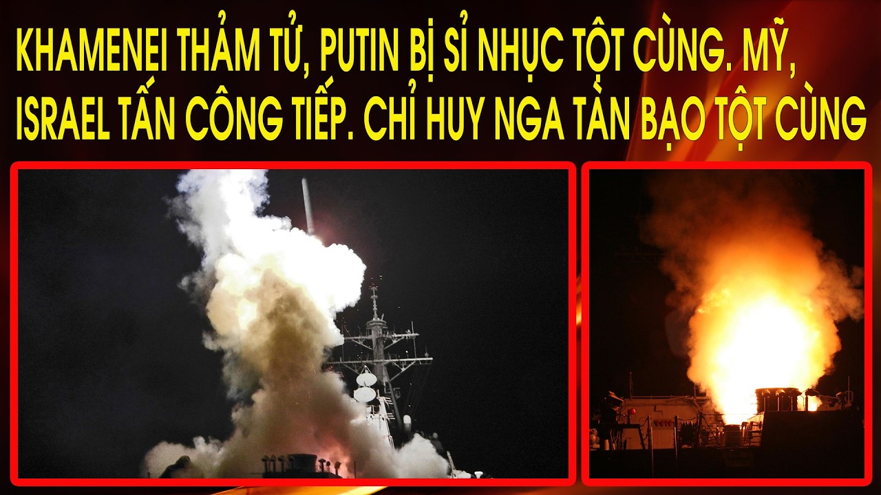 Khamenei thảm tử, Putin bị sỉ nhục tột cùng. Mỹ, Israel tấn công tiếp. Chỉ huy Nga tàn bạo tột cùng