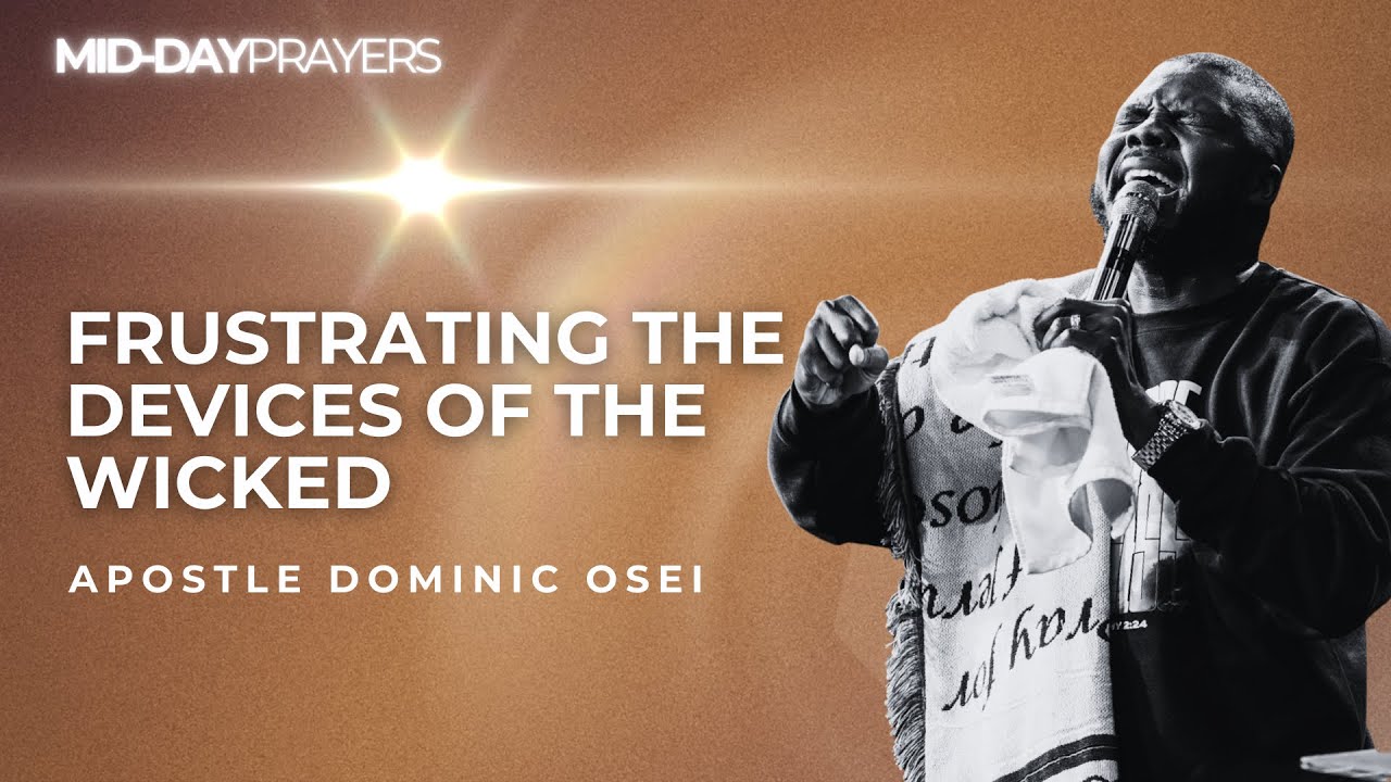 FRUSTRATING THE DEVICES OF THE WICKED | APOSTLE DOMINIC OSEI | MIDDAY PRAYERS | KFTCHURCH