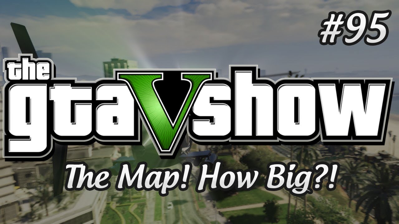 GTA 5 Map! How Big is it Exactly? - The GTA V Show (Episode 95)
