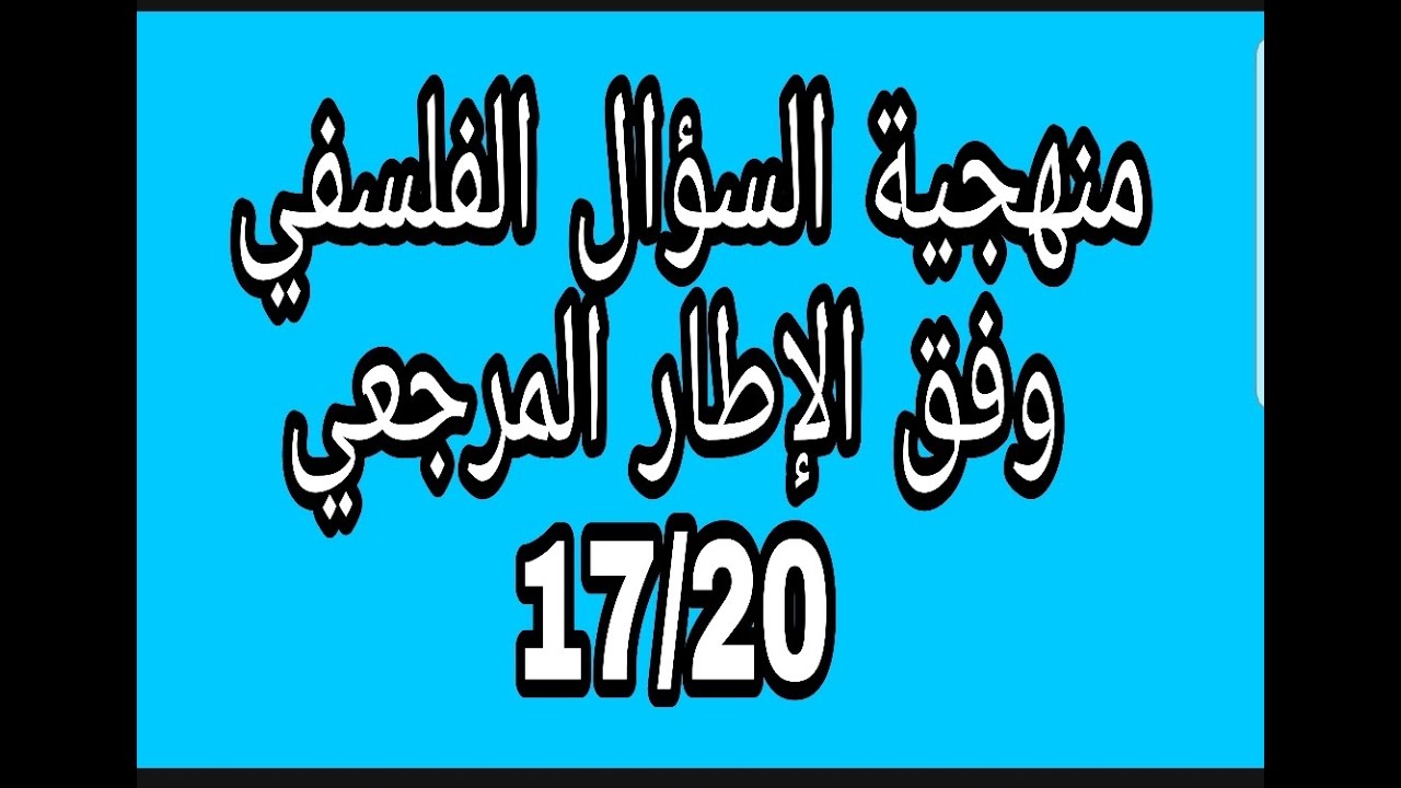 بناء على الإطار المرجعي منهجية السؤال الفلسفي 17/20 جميع الشعب