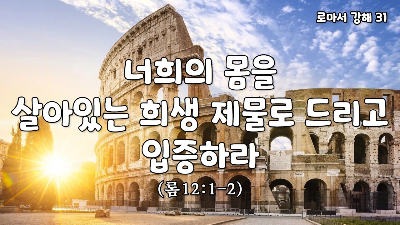 너희의 몸을 살아있는 희생 제물로 드리고 입증하라 [로마서 강해 31. 롬12:1-2] [표준킹제임스성경]